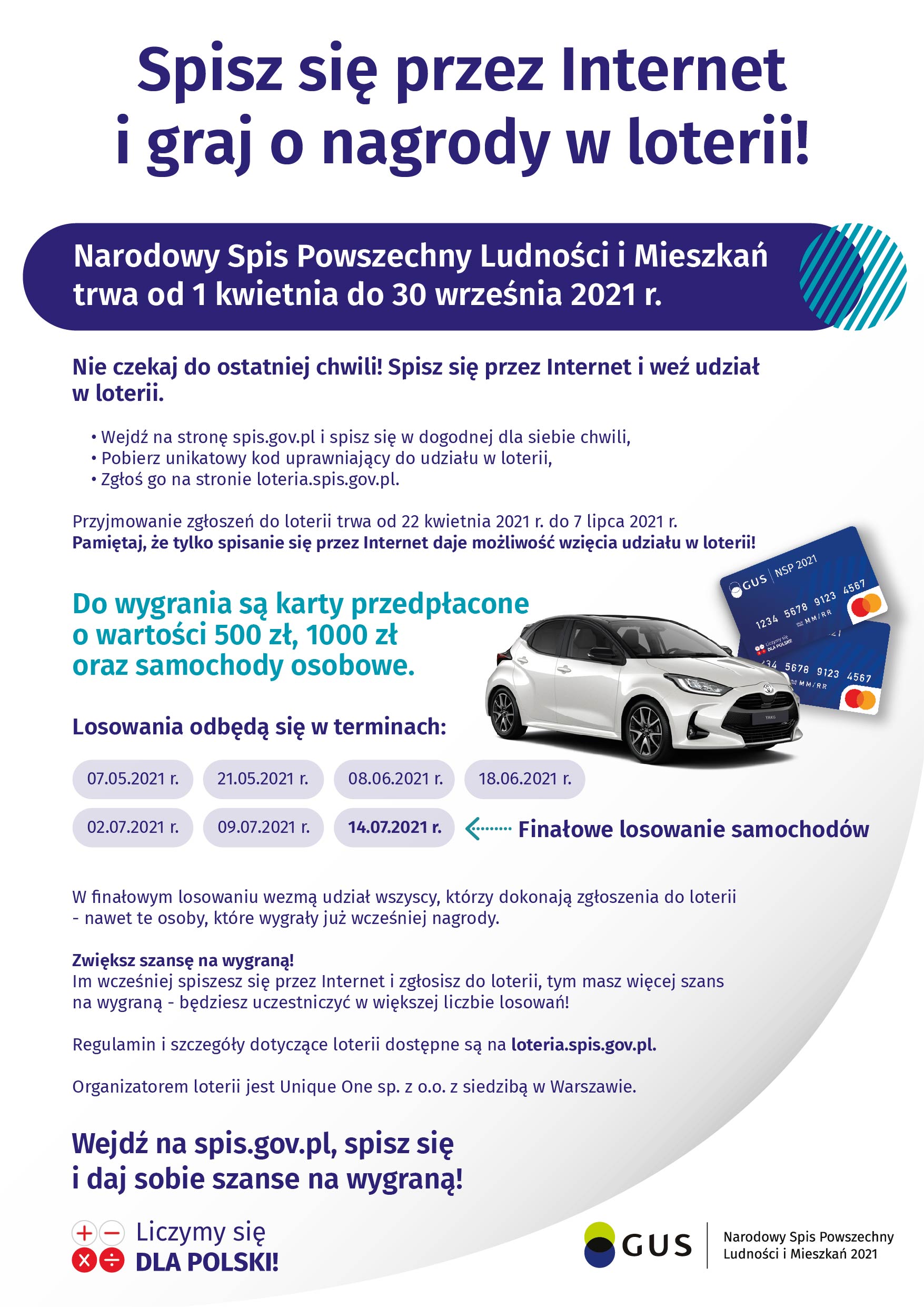 Na górze grafiki jest napis: Loteria Narodowego Spisu Powszechnego Ludności i Mieszkań 2021. Poniżej jest napis: Sprawdź co możesz zyskać spisując się przez Internet! Regulamin i szczegóły loteria.spis.gov.pl Po lewej stronie grafiki widać samochód i karty przedpłacone. Na dole grafiki są cztery małe koła ze znakami dodawania, odejmowania, mnożenia i dzielenia, obok nich napis: Liczymy się dla Polski! W prawym dolnym rogu jest logotyp spisu: dwa nachodzące na siebie pionowo koła, GUS, pionowa kreska, NSP 2021.